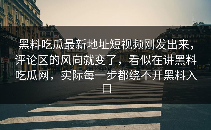 黑料吃瓜最新地址短视频刚发出来，评论区的风向就变了，看似在讲黑料吃瓜网，实际每一步都绕不开黑料入口