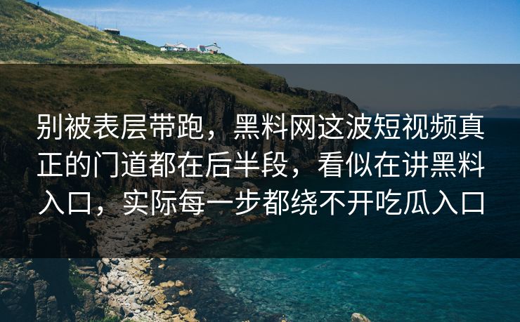 别被表层带跑，黑料网这波短视频真正的门道都在后半段，看似在讲黑料入口，实际每一步都绕不开吃瓜入口