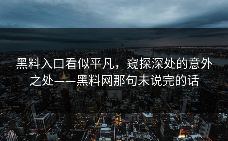 黑料入口看似平凡，窥探深处的意外之处——黑料网那句未说完的话