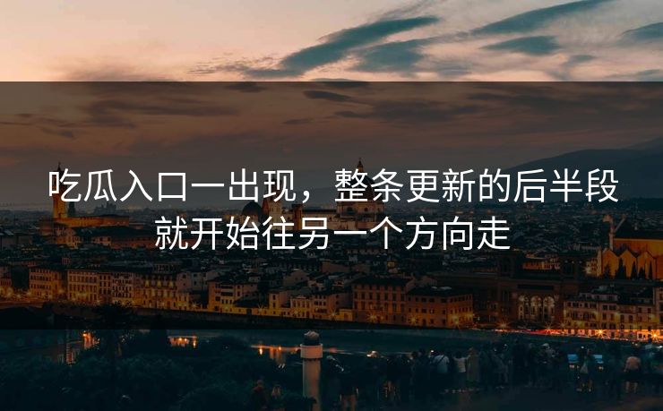吃瓜入口一出现，整条更新的后半段就开始往另一个方向走