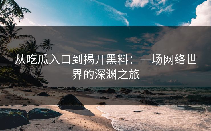 从吃瓜入口到揭开黑料：一场网络世界的深渊之旅
