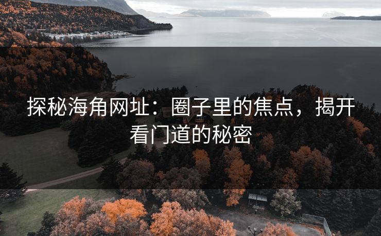 探秘海角网址：圈子里的焦点，揭开看门道的秘密