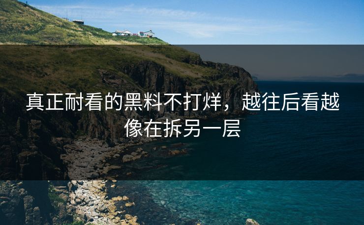真正耐看的黑料不打烊，越往后看越像在拆另一层