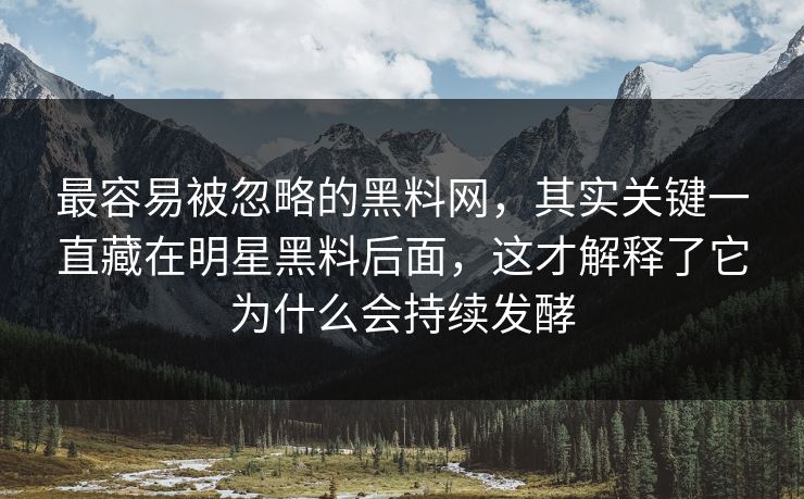 最容易被忽略的黑料网，其实关键一直藏在明星黑料后面，这才解释了它为什么会持续发酵